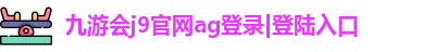 九游会j9官网ag登录|登陆入口